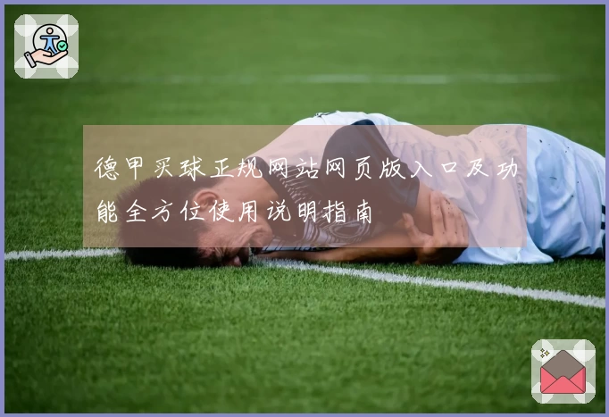 德甲买球正规网站网页版入口及功能全方位使用说明指南