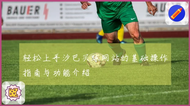 轻松上手沙巴买球网站的基础操作指南与功能介绍