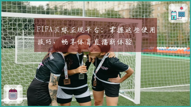 FIFA买球正规平台：掌握这些使用技巧，畅享体育直播新体验