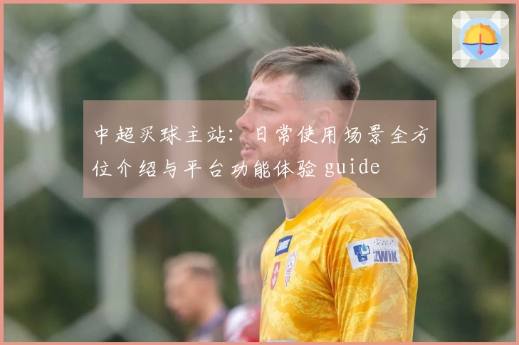 中超买球主站：日常使用场景全方位介绍与平台功能体验 guide