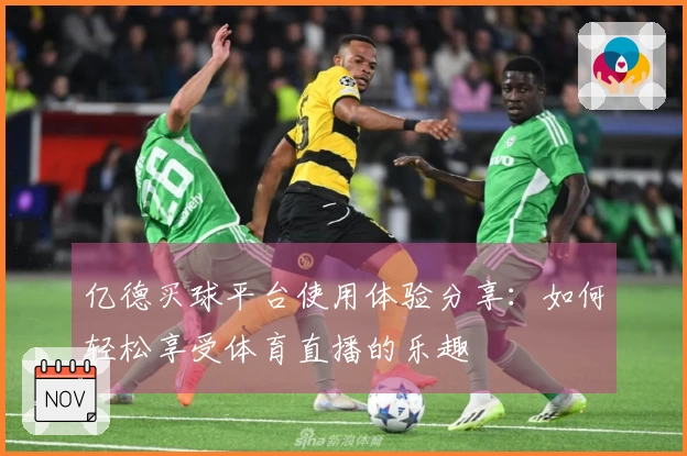 亿德买球平台使用体验分享：如何轻松享受体育直播的乐趣