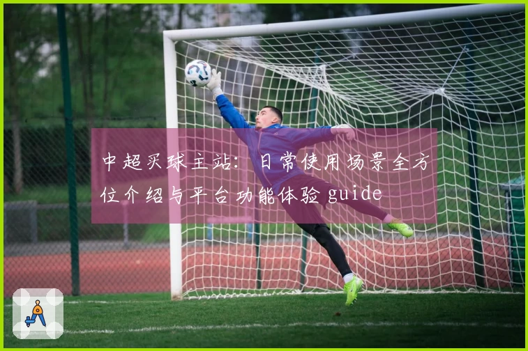 中超买球主站：日常使用场景全方位介绍与平台功能体验 guide