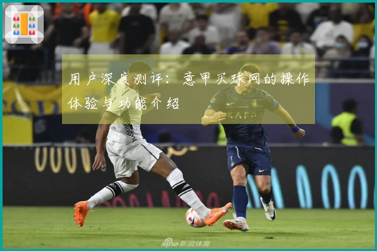 用户深度测评：意甲买球网的操作体验与功能介绍