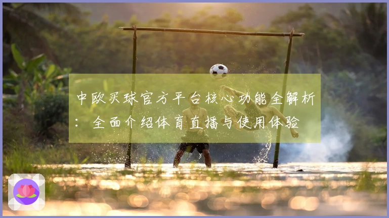 中欧买球官方平台核心功能全解析：全面介绍体育直播与使用体验