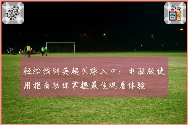 轻松找到英超买球入口，电脑版使用指南助你掌握最佳观看体验